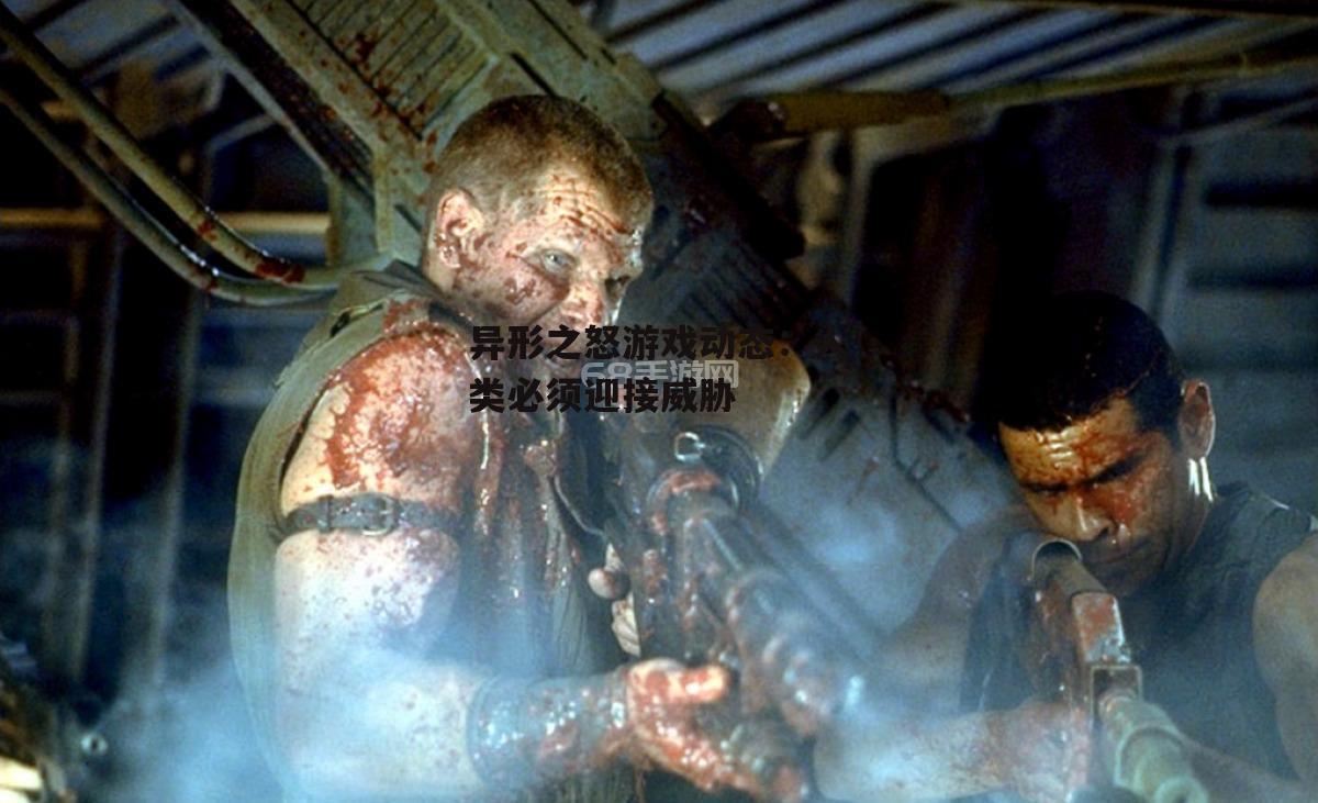 异形之怒游戏动态：人类必须迎接威胁